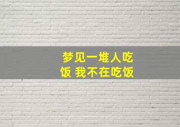 梦见一堆人吃饭 我不在吃饭